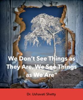 We Don’t See Things as They Are, We See Things as We Are”