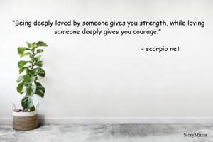 “Being deeply loved by someone gives you strength, while loving someone deeply gives you courage.” 
 
                                                     - scorpio net