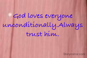 God loves everyone unconditionally.Always trust him.