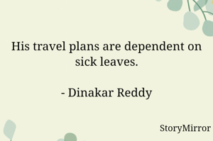 His travel plans are dependent on sick leaves.

- Dinakar Reddy