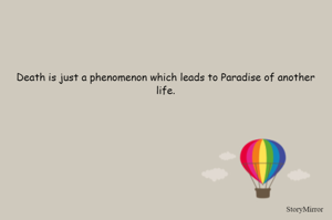 Death is just a phenomenon which leads to Paradise of another life.