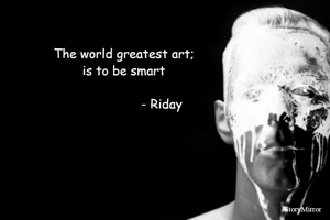 The world greatest art;
is to be smart
 