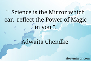 "  Science is the Mirror which can  reflect the Power of Magic in you ".

Adwaita Chendke 
