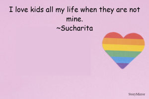 I love kids all my life when they are not mine.
~Sucharita