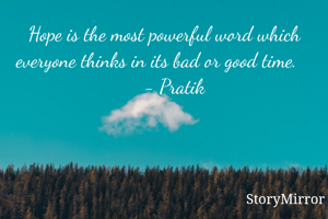 Hope is the most powerful word which everyone thinks in its bad or good time.        - Pratik