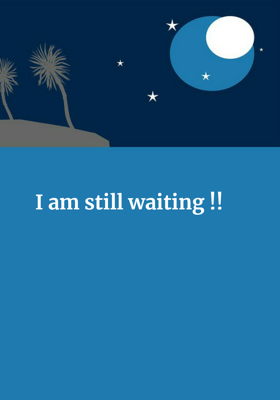 I am still waiting!!