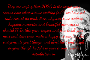 They are saying that 2020 is the worst year ever,so now what are we waiting for?? we have got sad news at its peak, then why aren't we making happiest memories and beautiful moments to cherish?? In this year, respect and love to all your  near and dear ones, make a happy surrounding for everyone, do good things, and don't hurt and insult anyone though he /she is your enemy.. create satisfaction in