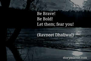 Be Brave!
Be...