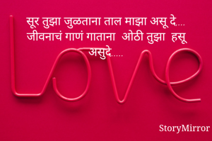 सूर तुझा जुळताना ताल माझा असू दे,... जीवनाचं गाणं गाताना  ओठी तुझा  हसू असुदे.....