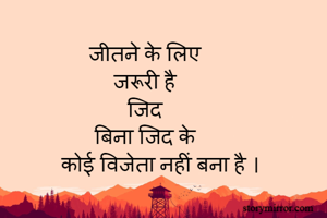 जीतने के लिए 
जरूरी है 
जिद 
बिना जिद के 
      कोई विजेता नहीं बना है । 
