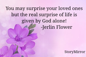 You may surprise your loved ones but the real surprise of life is given by God alone!
                    -Jerlin Flower