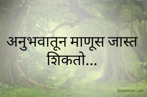 अनुभवातून माणूस जास्त शिकतो...