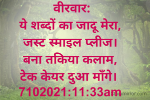  वीरवार:
ये शब्दों का जादू मेरा,
जस्ट स्माइल प्लीज।
बना तकिया कलाम,
टेक केयर दुआ माँगे। 
7102021:11:33am