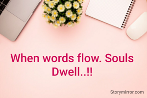 When words flow. Souls Dwell..!!