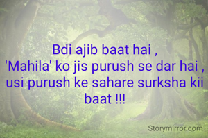Bdi ajib baat hai ,
'Mahila' ko jis purush se dar hai ,
usi purush ke sahare surksha kii baat !!!