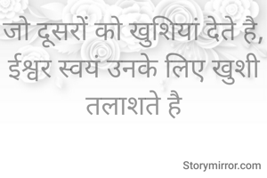 जो दूसरों को खुशियां देते है, ईश्वर स्वयं उनके लिए खुशी तलाशते है