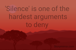 'Silence' is one of the 
hardest arguments
to deny 