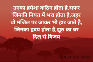 उनका हमेशा कठिन होता है,सफर
जिनकी नियत में भरा होता है,जहर
वो मंजिल पर जाकर भी हार जाते है,
जिनका हृदय होता है,झूठ का घर
दिल से विजय