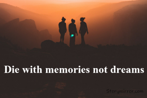 Die with memories not dreams