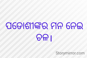 ପଡୋଶୀଙ୍କର ମନ ନେଇ ଚଳ।