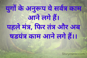 युगों के अनुरूप ये सर्वत्र काम आने लगे हैं।
पहले मंत्र, फिर तंत्र और अब षडयंत्र काम आने लगे हैं।।
