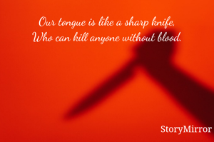 Our tongue is like a sharp knife,
Who can kill anyone without blood.
