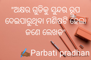 "ଅକ୍ଷର ଗୁଡିକୁ ସୁନ୍ଦର ରୂପ ଦେଇପାରୁଥିବା ମଣିଷଟି ହେଲା ଜଣେ ଲେଖକ"

          ✍🏾️Parbati pradhan 