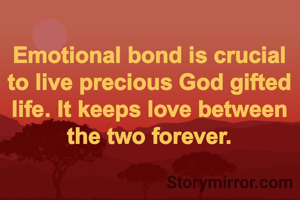 Emotional bond is crucial to live precious God gifted life. It keeps love between the two forever.