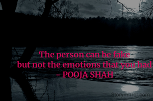 The person can be fake
 but not the emotions that you had 
- POOJA SHAH