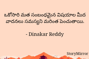 ఒకోసారి మత సంబంధమైన విషయాల మీద వాదనలు సమస్యని మరింత పెంచుతాయి.

- Dinakar Reddy