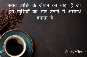 तनाव व्यक्ति के जीवन का बोझ है जो हमें खुशियों का भार उठाने में असमर्थ बनाता है।