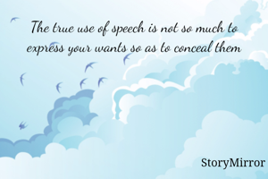 The true use of speech is not so much to express your wants so as to conceal them