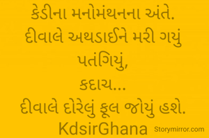 🌹📚🌹
કેડીના મનોમંથનના અંતે.
દીવાલે અથડાઈને મરી ગયું પતંગિયું,
કદાચ...
દીવાલે દોરેલું ફૂલ જોયું હશે.
KdsirGhana