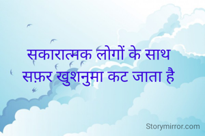 सकारात्मक लोगों के साथ
सफ़र खुशनुमा कट जाता है