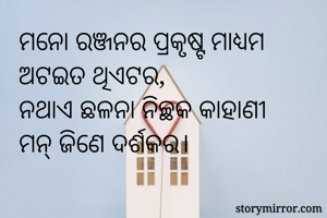 ମନୋ ରଞ୍ଜନର ପ୍ରକୃଷ୍ଟ ମାଧ୍ଯମ 
ଅଟଇତ ଥିଏଟର,
ନଥାଏ ଛଳନା ନିଚ୍ଛକ କାହାଣୀ
ମନ୍ ଜିଣେ ଦର୍ଶକର।