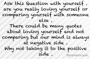 Ask this Question with yourself .
are you really loving yourself or comparing yourself with someone else .
There could be many quotes about loving yourself and not comparing but our mind is always at negative side .
Why not taking it to the positive side .