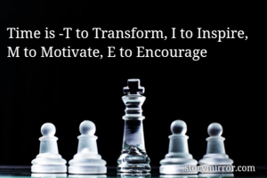 Time is -T to Transform, I to Inspire, M to Motivate, E to Encourage 