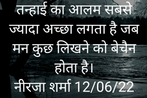 तन्हाई का आलम सबसे ज्यादा अच्छा लगता है जब मन कुछ लिखने को बेचैन होता है।
नीरजा शर्मा 12/06/22