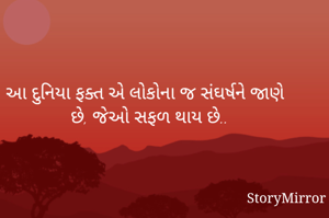 આ દુનિયા ફક્ત એ લોકોના જ સંઘર્ષને જાણે છે, જેઓ સફળ થાય છે..
