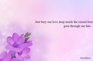 Just bury our love deep inside the cursed forest, so that no-one else goes through our fate.