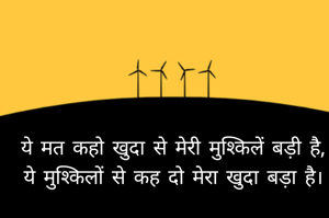 ये मत कहो खुदा से मेरी मुश्किलें बड़ी है, ये मुश्किलों से कह दो मेरा खुदा बड़ा है।