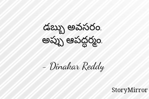 డబ్బు అవసరం.
అప్పు ఆపద్ధర్మం.

- Dinakar Reddy