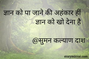 ज्ञान को पा जाने की अहंकार हीं ज्ञान को खो देना है

@सुमन कल्याण दाश