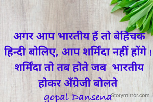 अगर आप भारतीय हैं तो बेहिचक हिन्दी बोलिए, आप शर्मिंदा नहीं होंगे I 
शर्मिंदा तो तब होते जब  भारतीय होकर अँग्रेजी बोलते 
gopal Dansena 