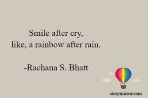 Smile after cry,
like, a rainbow after rain.

-Rachana S. Bhatt