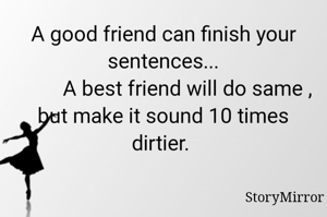 A good friend can finish your sentences...
         A best friend will do same , but make it sound 10 times dirtier. 