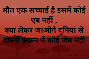 मौत एक सच्चाई है इसमें कोई एब नहीं ,
क्या लेकर जाओगे दुनियां से दोस्तों क़फ़न में कोई जेब नहीं