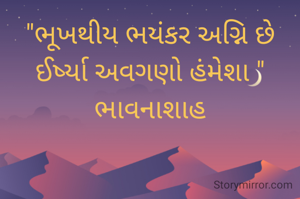 "ભૂખથીય ભયંકર અગ્નિ છે ઈર્ષ્યા અવગણો હંમેશા "
ભાવનાશાહ