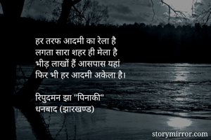 हर तरफ आदमी का रेला है
लगता सारा शहर ही मेला है
भीड़ लाखों हैं आसपास यहां
फिर भी हर आदमी अकेला है।

रिपुदमन झा "पिनाकी"
धनबाद (झारखण्ड)