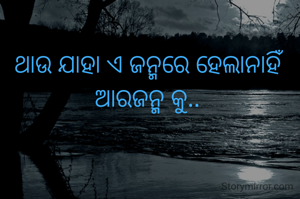 ଥାଉ ଯାହା ଏ ଜନ୍ମରେ ହେଲାନାହିଁ ଆରଜନ୍ମ କୁ..